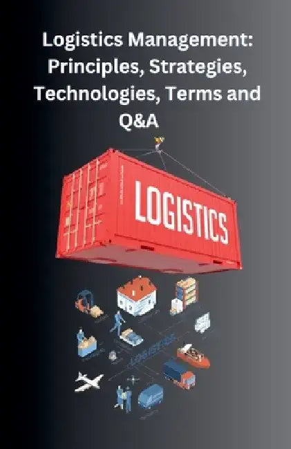 Logistics Management: Principles, Strategies, Technologies, Terms, and Q&A by Chetan Singh
