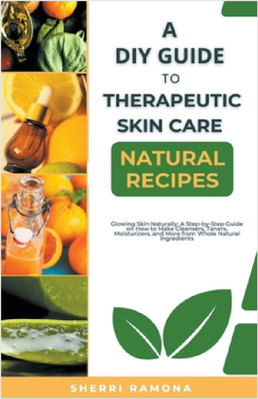 A DIY Guide to Therapeutic Skin Care Natural Recipes by Sherri Ramona