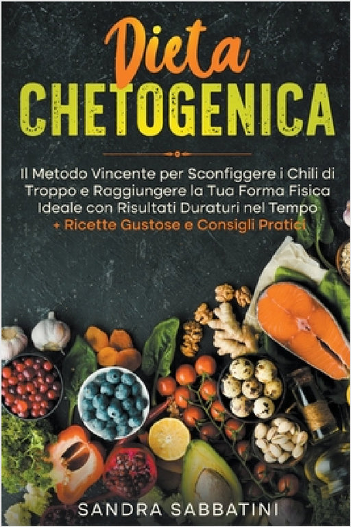 Dieta Chetogenica: Il Metodo Vincente per Sconfiggere i Chili di Troppo e Raggiungere la Tua Forma Fisica Ideale con Risultati Duraturi nel Tempo + Ri by Sandra Sabbatini