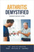 Arthritis Demystified: Doctor's Secret Guide by Ankita Kashyap
