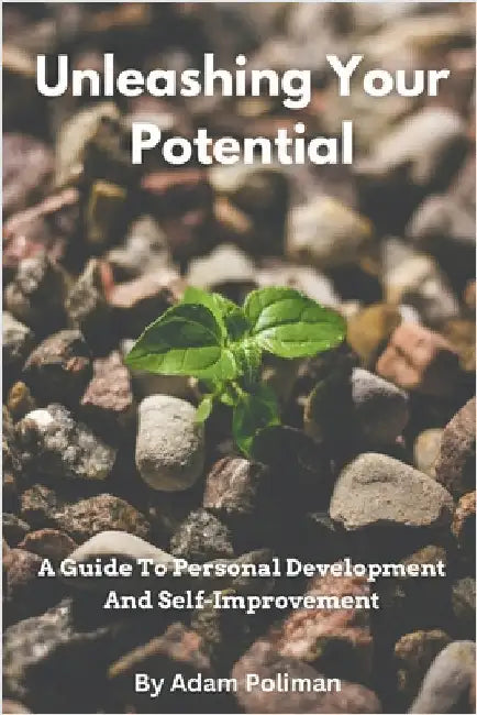 Unleashing Your Potential: A Guide To Personal Development And Self-Improvement by Poliman, Adam