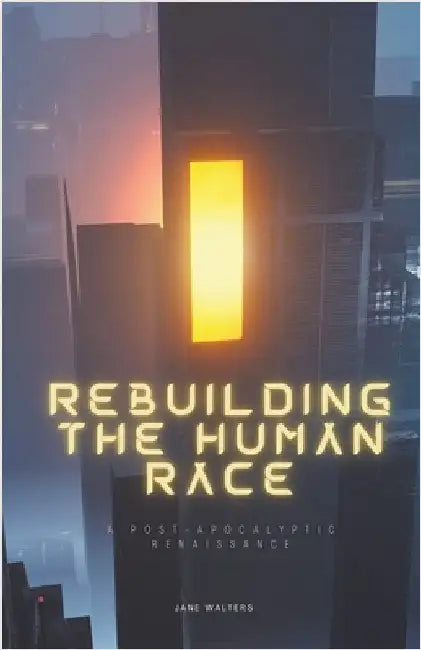 Rebuilding the Human Race: A Post-Apocalyptic Renaissance by Walters, Jane