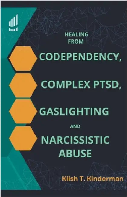 Healing from Codependency, Complex PTSD, Gaslighting and Narcissistic Abuse by Klish T. Kinderman