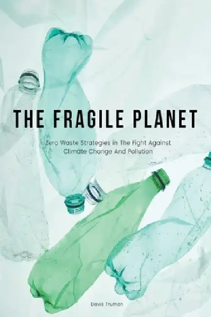The Fragile Planet Zero Waste Strategies in The Fight Against Climate Change And Pollution by Davis Truman