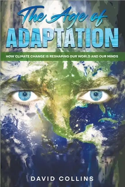 The Age of Adaptation How Climate Change is Reshaping Our World and Our Minds by David Collins