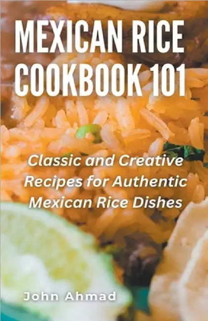 Mexican Rice Cookbook 101 by John Ahmad