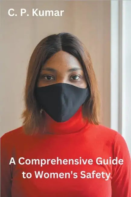 A Comprehensive Guide to Women's Safety by C. P. Kumar