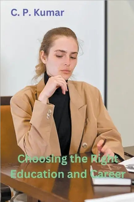 Choosing the Right Education and Career by C. P. Kumar