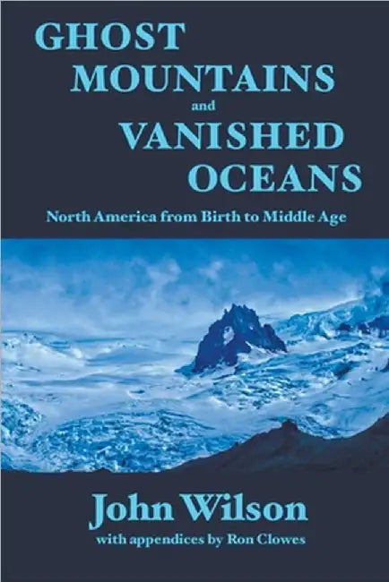 Ghost Mountains and Vanished Oceans: North America from Birth to Middle Age by John Wilson