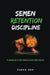 Semen Retention Discipline-A Guidebook to Becoming a Disciplined Person by Prana Man