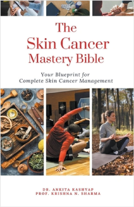 The Skin Cancer Mastery Bible: Your Blueprint For Complete Skin Cancer Management by Ankita Kashyap, Prof Krishna N. Sharma