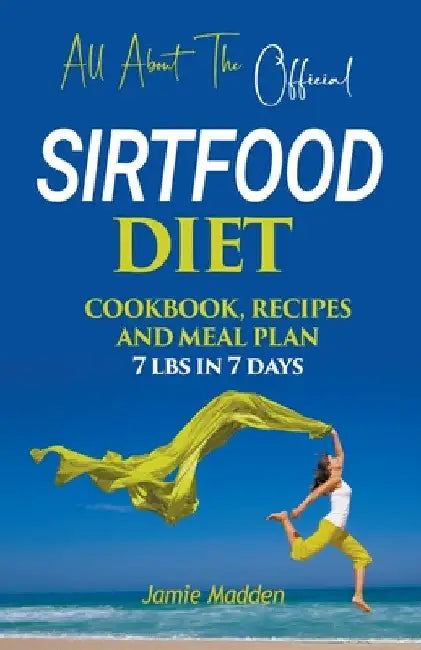 All About THE Official SIRTFOOD DIET COOKBOOK, RECIPES AND MEAL PLAN 7 lbs in 7 days by Jamie Madden
