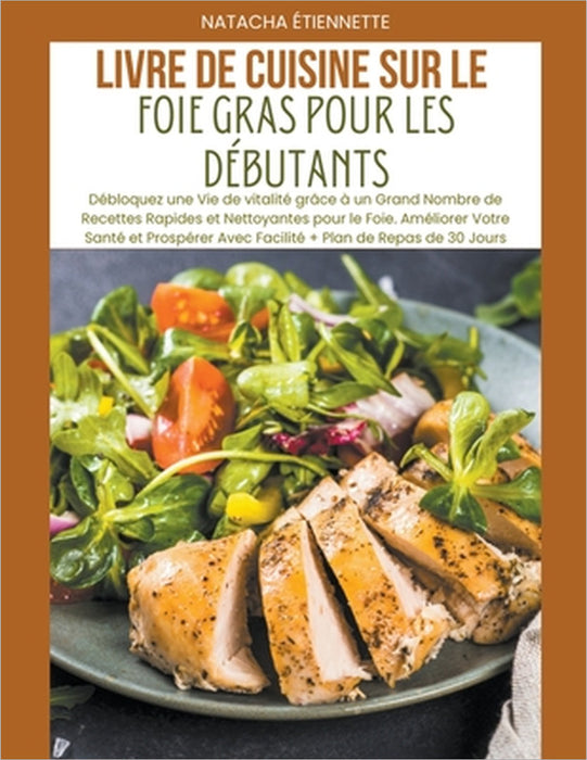 Livre de Cuisine sur le Foie Gras pour les Débutants: Débloquez une Vie de vitalité grâce à un Grand Nombre de Recettes Rapides et Nettoyantes pour le by Natacha Étiennette