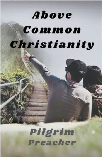 Above Common Christianity by Pilgrim Preacher