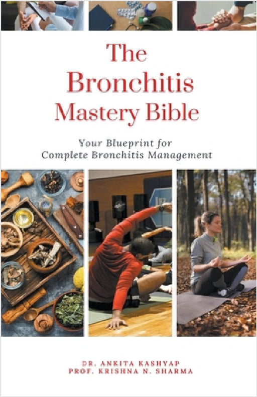 The Bronchitis Mastery Bible: Your Blueprint For Complete Bronchitis Management by Ankita Kashyap, Prof Krishna N. Sharma