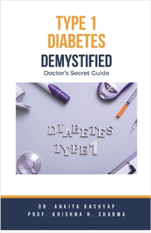 Type 1 Diabetes Demystified: Doctor's Secret Guide by Ankita Kashyap, Prof Krishna N. Sharma