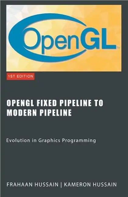 OpenGL Fixed Pipeline to Modern Pipeline: Evolution in Graphics Programming by Hussain, Kameron