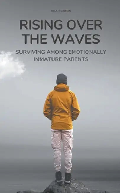 Rising Over the Waves Surviving Among Emotionally Immature Parents by Brian Gibson