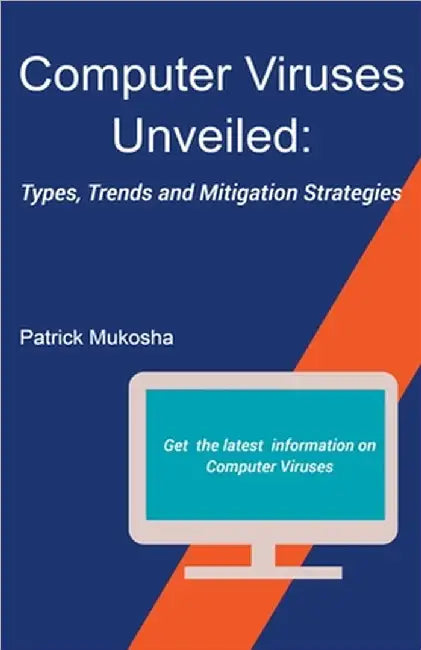 "Computer Viruses Unveiled: Types, Trends and Mitigation Strategies" by Patrick Mukosha