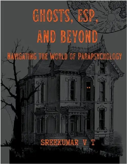 Ghosts, ESP, and Beyond: Navigating the World of Parapsychology by V. T. Sreekumar