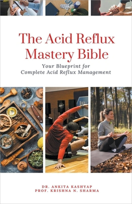 The Acid Reflux Mastery Bible: Your Blueprint for Complete Acid Reflux Management by Ankita Kashyap, Prof Krishna N. Sharma