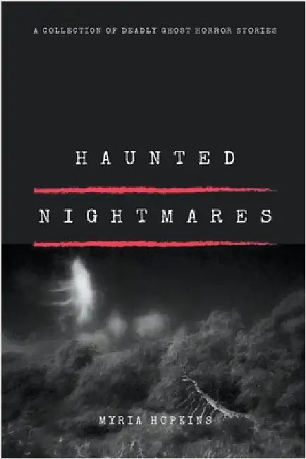 Haunted Nightmares: A Collection of Deadly Ghost Horror Stories by Myria Hopkins