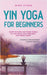 Yin Yoga for Beginners Gentle Exercises and Simple Asanas for Less Stress, More Relaxation and Holistic Health - Including a Tried-And-Tested Example by Mira Steen