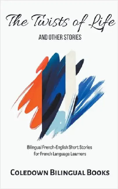 The Twists of Life and Other Stories: Bilingual French-English Short Stories for French Language Learners by Coledown Bilingual Books