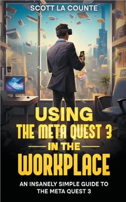 Using the Meta Quest 3 In the Workplace: An Insanely Simple Guide to the Meta Quest 3 by Scott La Counte