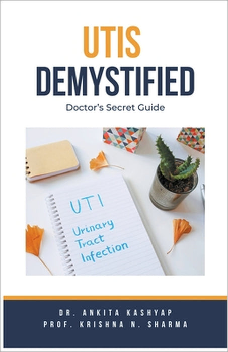 Utis Demystified: Doctor's Secret Guide by Ankita Kashyap, Prof Krishna N. Sharma