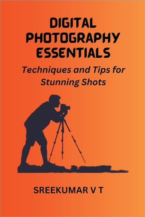 Digital Photography Essentials: Techniques and Tips for Stunning Shots by V. T. Sreekumar