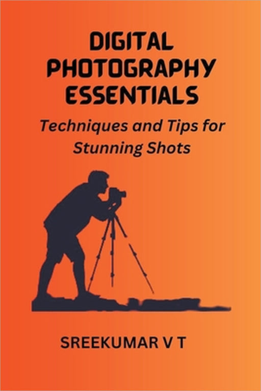 Digital Photography Essentials: Techniques and Tips for Stunning Shots by V. T. Sreekumar
