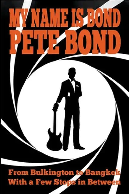 My Name is Bond - Pete Bond: From Bulkington to Bangkok With a Few Stops in Between by Pete Bond