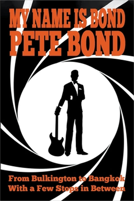 My Name is Bond - Pete Bond: From Bulkington to Bangkok With a Few Stops in Between by Pete Bond