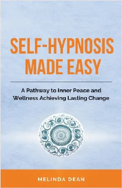 Self-Hypnosis Made Easy: A Pathway to Inner Peace and Wellness Achieving Lasting Change by Dean, Melinda