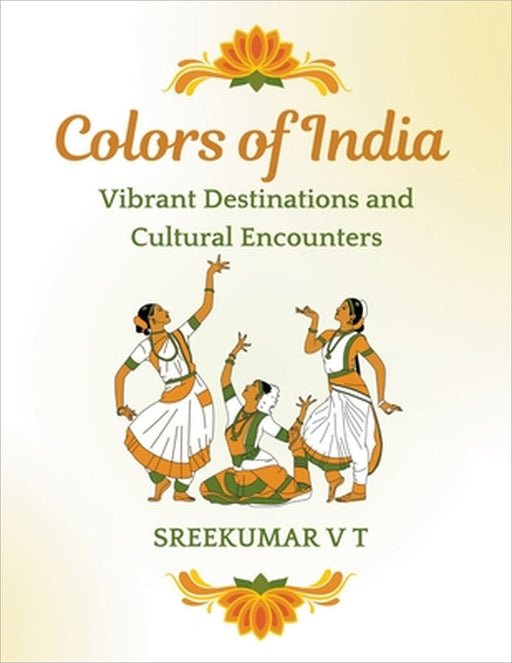 Colors of India: Vibrant Destinations and Cultural Encounters by V. T. Sreekumar