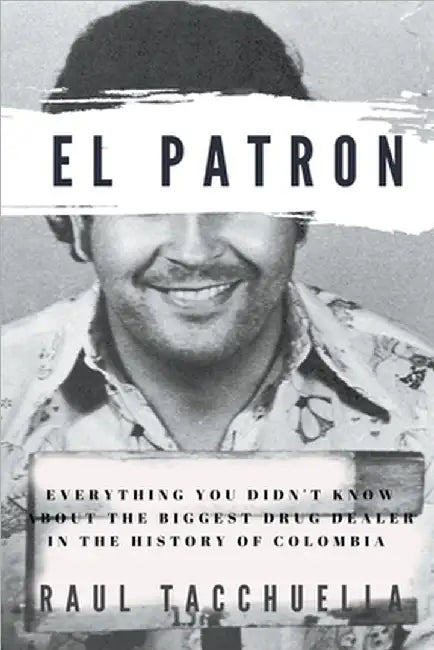 El Patron: Everything You Didn't Know About the Biggest Drug Dealer in the History of Colombia by Raul Tacchuella