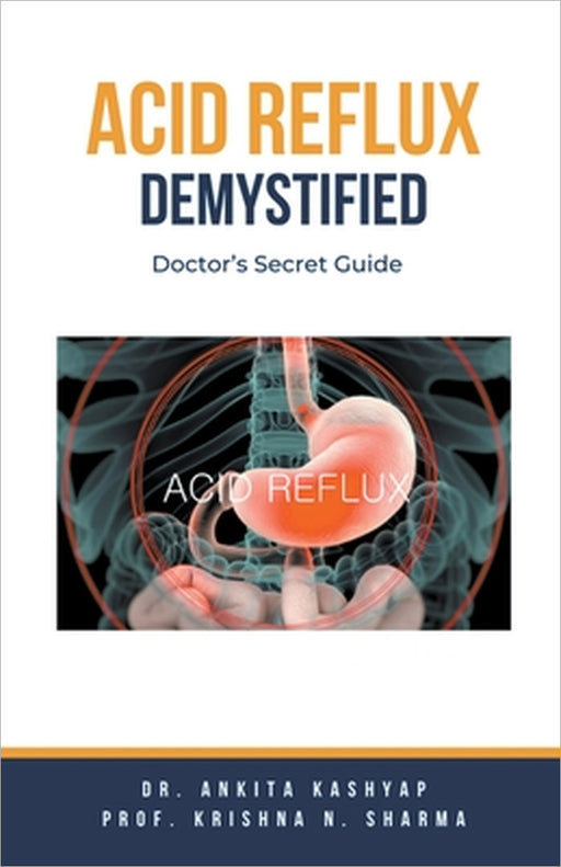 Acid Reflux Demystified: Doctor's Secret Guide by Ankita Kashyap, Prof Krishna N. Sharma