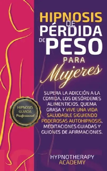 Hipnosis De Pérdida De Peso Para Mujeres: Supera La Adicción a La Comida, Los Desórdenes Alimenticios, Quema Grasa Y Vive Una Vida Saludable Siguiendo by Hypnotherapy Academy