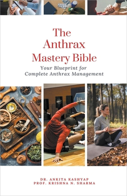 The Anthrax Mastery Bible: Your Blueprint for Complete Anthrax Management by Ankita Kashyap, Prof Krishna N. Sharma