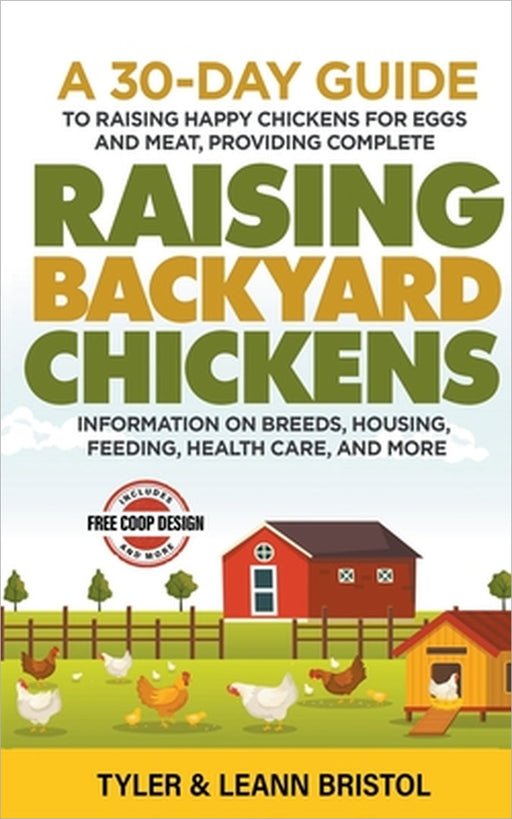 Raising Backyard Chickens: 30-Day Guide to Raising Happy Chickens for Eggs and Meat, Providing Complete Information on Breeds, Housing, Feeding, Healt by Tyler Bristol, Leann Bristol