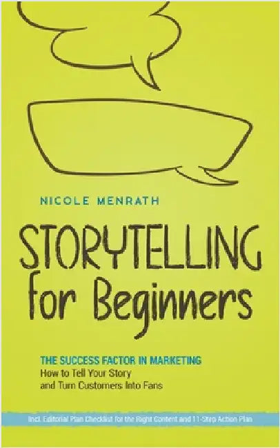 Storytelling for Beginners: The Success Factor in Marketing How to Tell Your Story and Turn Customers Into Fans - Incl. Editorial Plan Checklist for t by Menrath, Nicole