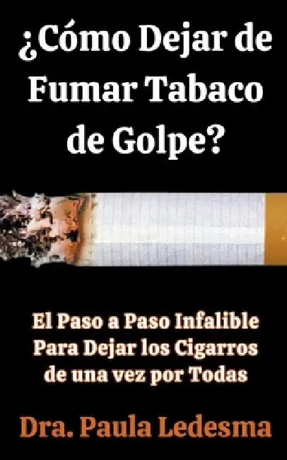 ¿Cómo Dejar de Fumar Tabaco de Golpe? El Paso a Paso Infalible Para Dejar los Cigarros de una vez por Todas by Dra Paula Ledesma