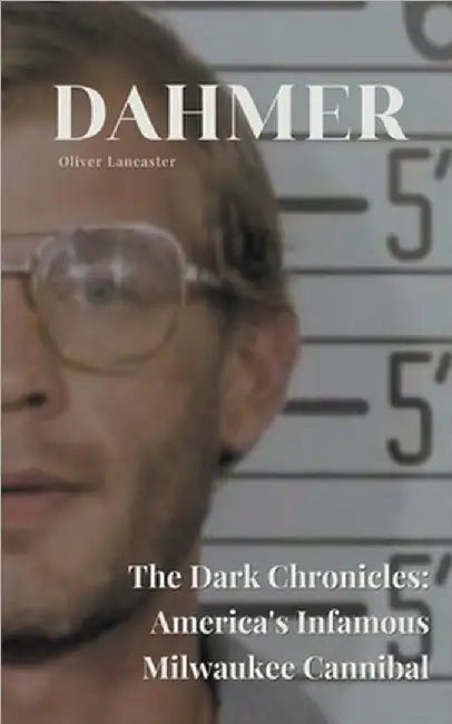 Dahmer The Dark Chronicles: America's Infamous Milwaukee Cannibal by Oliver Lancaster