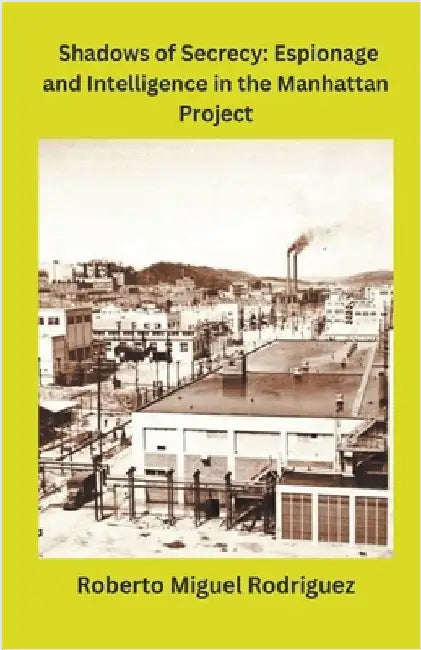 Shadows of Secrecy: Espionage and Intelligence in the Manhattan Project by Rodriguez, Roberto Miguel
