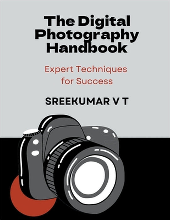 The Digital Photography Handbook: Expert Techniques for Success by V. T. Sreekumar