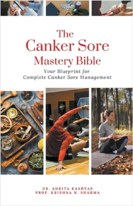 The Canker Sore Mastery Bible: Your Blueprint for Complete Canker Sore Management by Ankita Kashyap, Prof Krishna N. Sharma