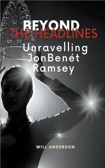 Beyond the Headlines: Unraveling JonBenét Ramsey by Will Anderson