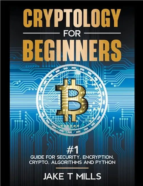 Cryptology for Beginners #1 Guide for Security, Encryption, Crypto, Algorithms and Python by Jake T. Mills