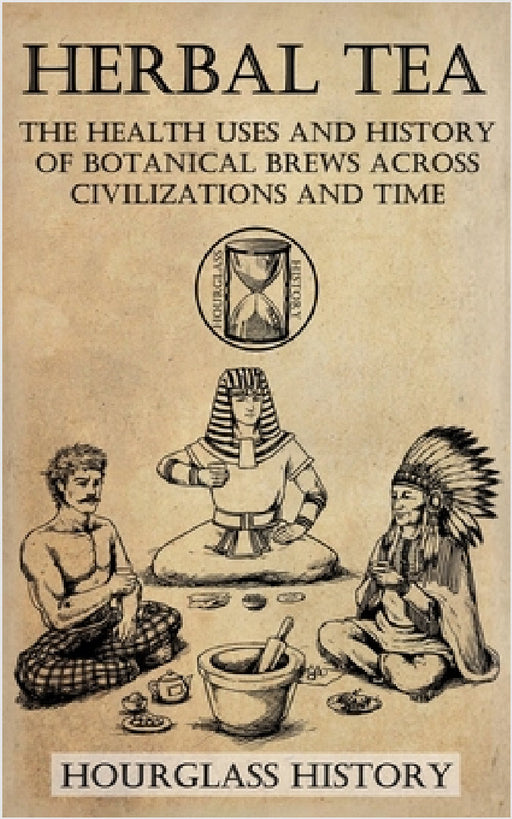 Herbal Tea - The Health Uses and History of Botanical Brews Across Civilizations and Time by Patrick Stanton
